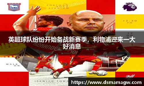 英超球队纷纷开始备战新赛季，利物浦迎来一大好消息