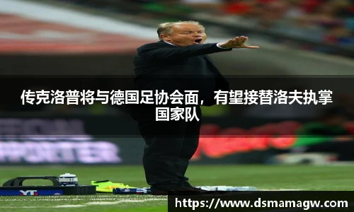传克洛普将与德国足协会面，有望接替洛夫执掌国家队