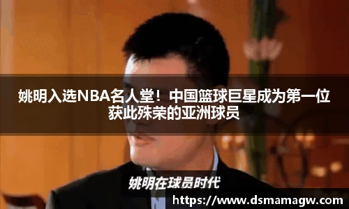 姚明入选NBA名人堂！中国篮球巨星成为第一位获此殊荣的亚洲球员