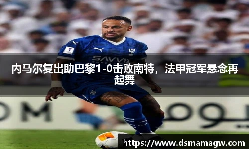 内马尔复出助巴黎1-0击败南特，法甲冠军悬念再起舞