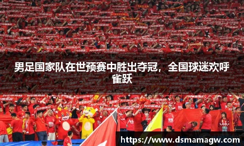 男足国家队在世预赛中胜出夺冠，全国球迷欢呼雀跃