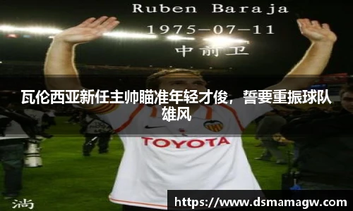 瓦伦西亚新任主帅瞄准年轻才俊，誓要重振球队雄风