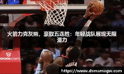 火箭力克灰熊，豪取五连胜：年轻战队展现无限潜力