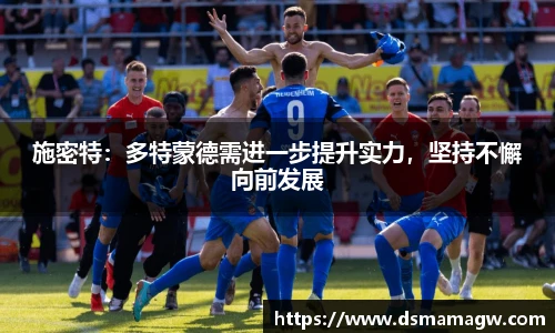 施密特：多特蒙德需进一步提升实力，坚持不懈向前发展