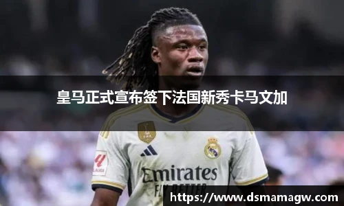 皇马正式宣布签下法国新秀卡马文加
