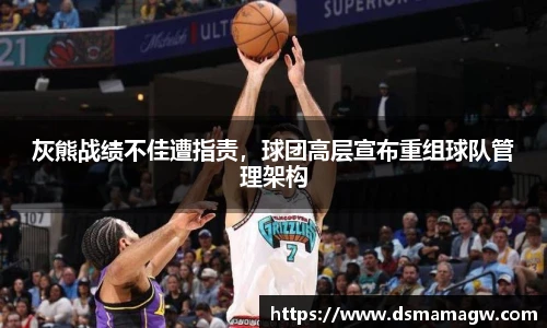 灰熊战绩不佳遭指责，球团高层宣布重组球队管理架构