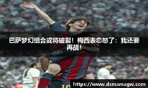 巴萨梦幻组合或将破裂！梅西表态怒了：我还要再战！