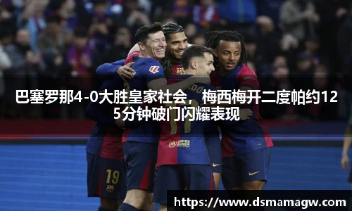 巴塞罗那4-0大胜皇家社会，梅西梅开二度帕约125分钟破门闪耀表现