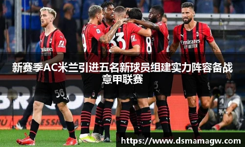 新赛季AC米兰引进五名新球员组建实力阵容备战意甲联赛