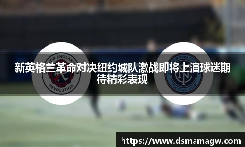 新英格兰革命对决纽约城队激战即将上演球迷期待精彩表现