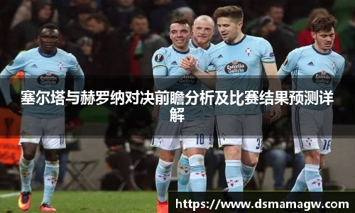塞尔塔与赫罗纳对决前瞻分析及比赛结果预测详解