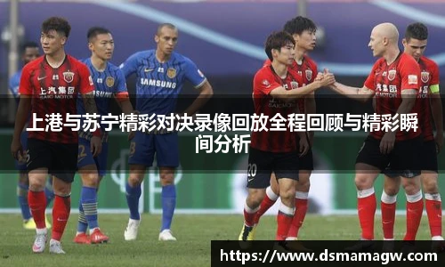 上港与苏宁精彩对决录像回放全程回顾与精彩瞬间分析