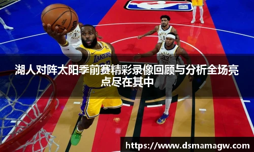 湖人对阵太阳季前赛精彩录像回顾与分析全场亮点尽在其中
