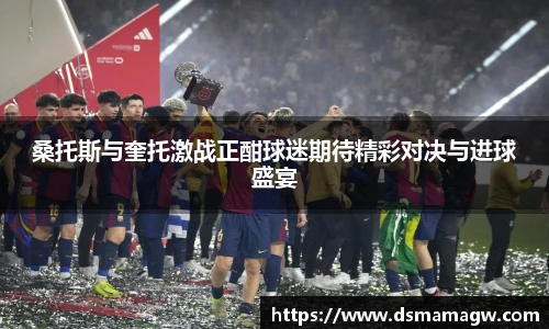 桑托斯与奎托激战正酣球迷期待精彩对决与进球盛宴