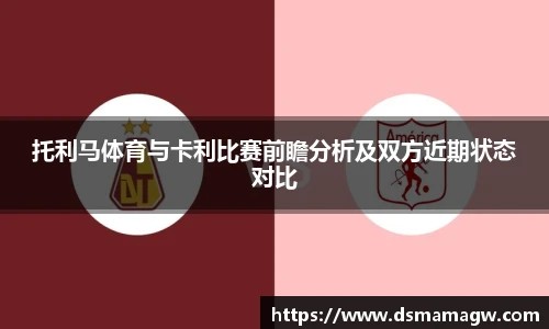 托利马体育与卡利比赛前瞻分析及双方近期状态对比