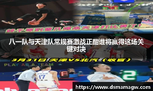 八一队与天津队常规赛激战正酣谁将赢得这场关键对决